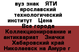 1.1) вуз знак : ЯТИ - ярославский технологический институт › Цена ­ 389 - Все города Коллекционирование и антиквариат » Значки   . Хабаровский край,Николаевск-на-Амуре г.